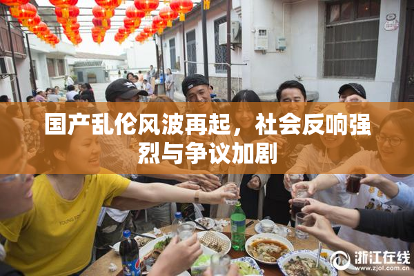国产乱伦风波再起，社会反响强烈与争议加剧