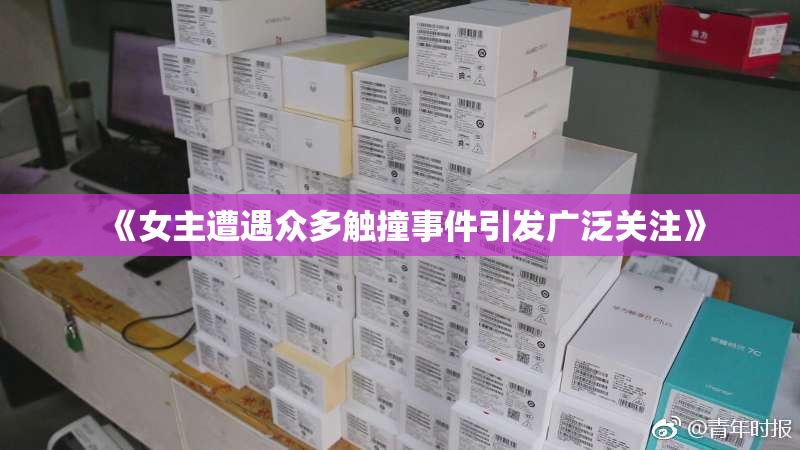 《女主遭遇众多触撞事件引发广泛关注》