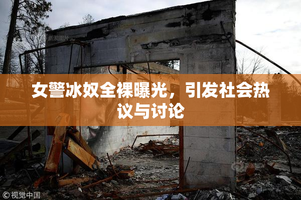 女警冰奴全裸曝光，引发社会热议与讨论