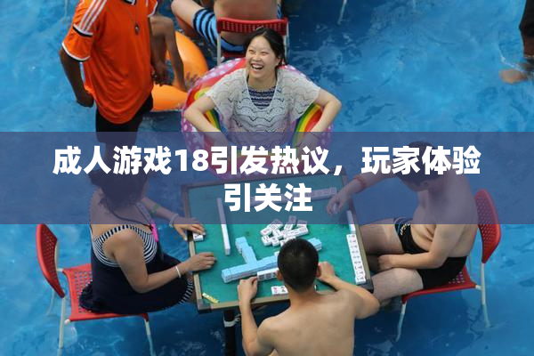 成人游戏18引发热议，玩家体验引关注