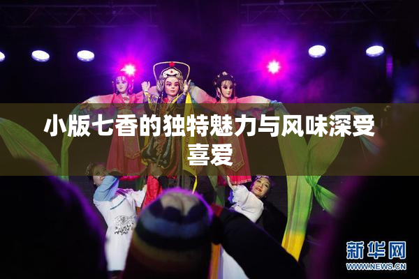 小版七香的独特魅力与风味深受喜爱
