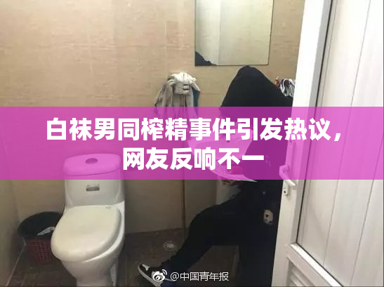 白袜男同榨精事件引发热议，网友反响不一