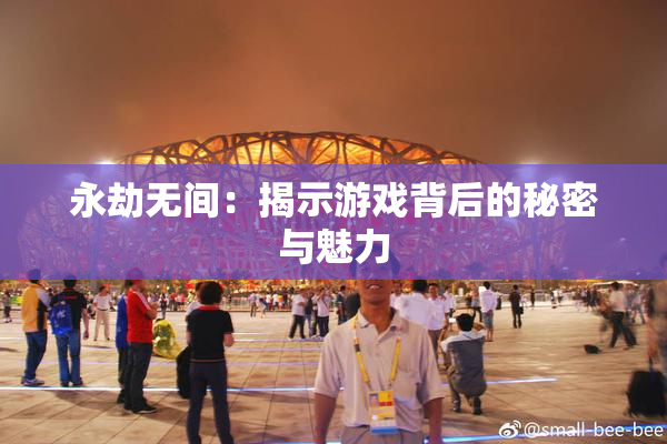 永劫无间：揭示游戏背后的秘密与魅力