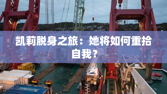 凯莉脱身之旅：她将如何重拾自我？