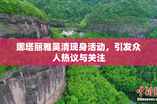 娜塔丽雅吴清现身活动，引发众人热议与关注