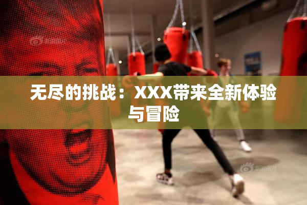无尽的挑战：XXX带来全新体验与冒险