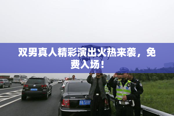 双男真人精彩演出火热来袭，免费入场！