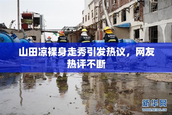 山田凉裸身走秀引发热议，网友热评不断