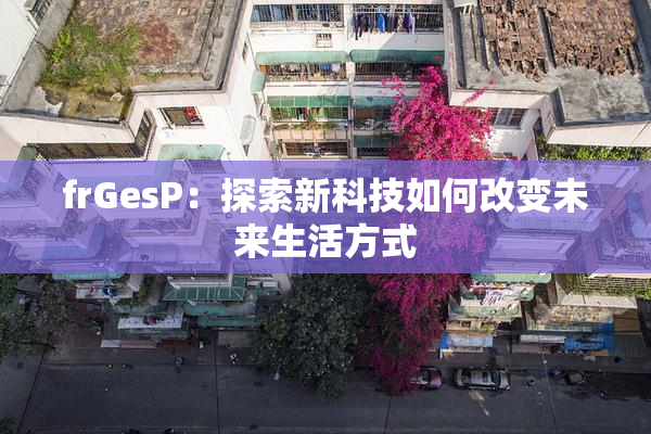 frGesP：探索新科技如何改变未来生活方式