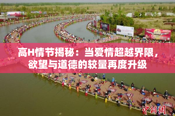 高H情节揭秘：当爱情超越界限，欲望与道德的较量再度升级