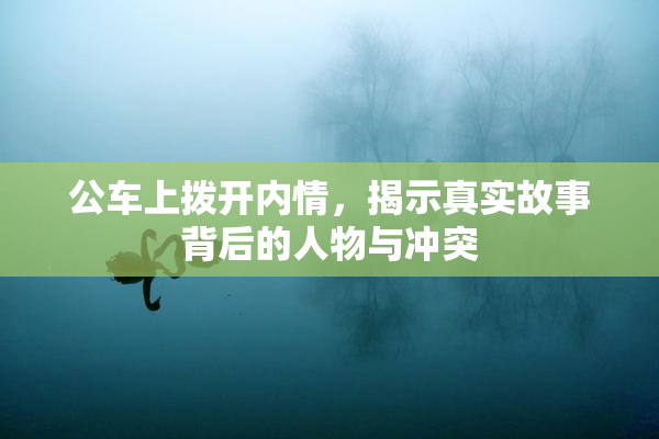 公车上拨开内情，揭示真实故事背后的人物与冲突