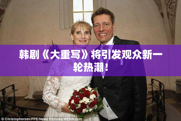 韩剧《大重写》将引发观众新一轮热潮！