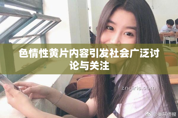 色情性黄片内容引发社会广泛讨论与关注