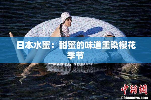 日本水蜜：甜蜜的味道熏染樱花季节