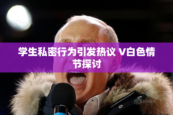 学生私密行为引发热议 V白色情节探讨