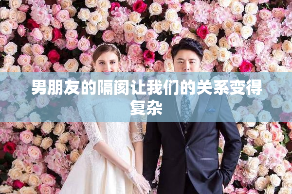 男朋友的隔阂让我们的关系变得复杂