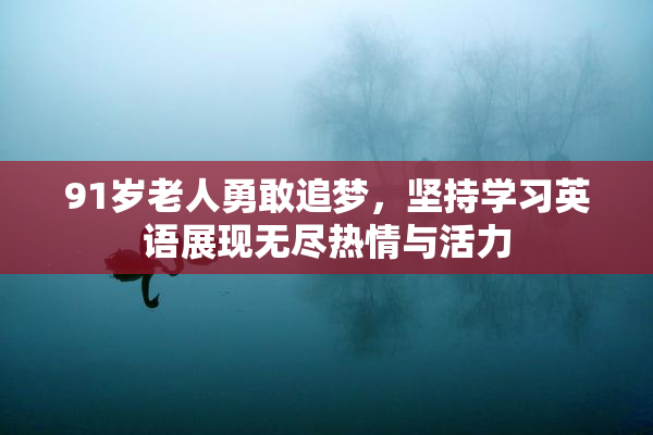 91岁老人勇敢追梦，坚持学习英语展现无尽热情与活力
