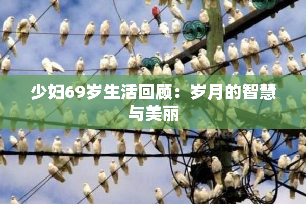 少妇69岁生活回顾：岁月的智慧与美丽