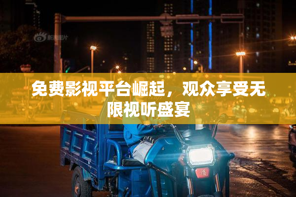 免费影视平台崛起，观众享受无限视听盛宴