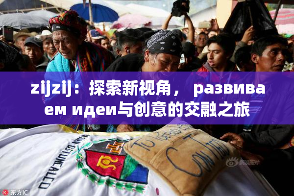 zijzij：探索新视角， развиваем идеи与创意的交融之旅
