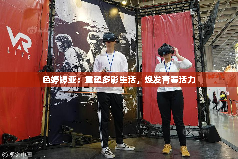色婷婷亚：重塑多彩生活，焕发青春活力