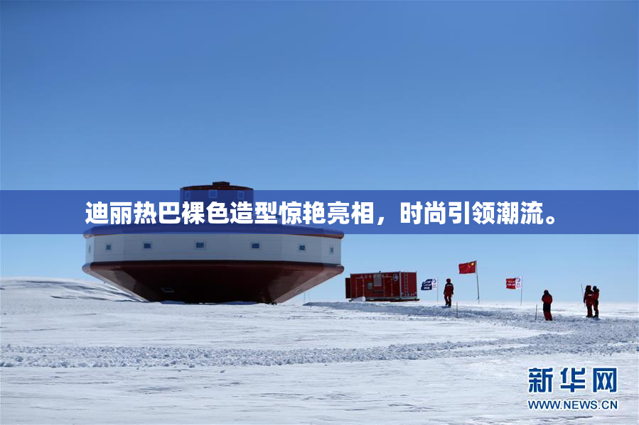 迪丽热巴裸色造型惊艳亮相，时尚引领潮流。