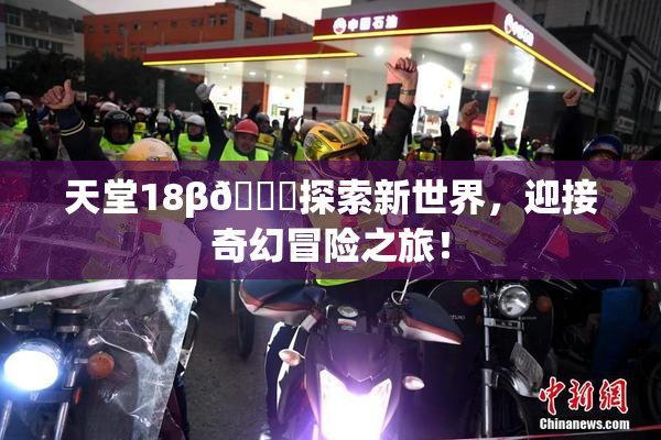 天堂18β🍆探索新世界，迎接奇幻冒险之旅！