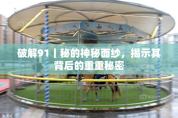 破解91丨秘的神秘面纱，揭示其背后的重重秘密
