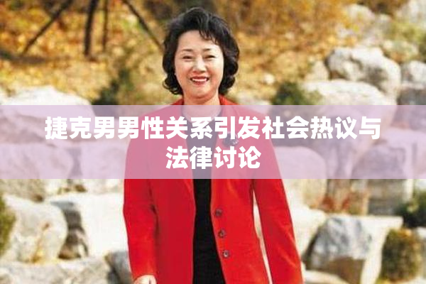 捷克男男性关系引发社会热议与法律讨论