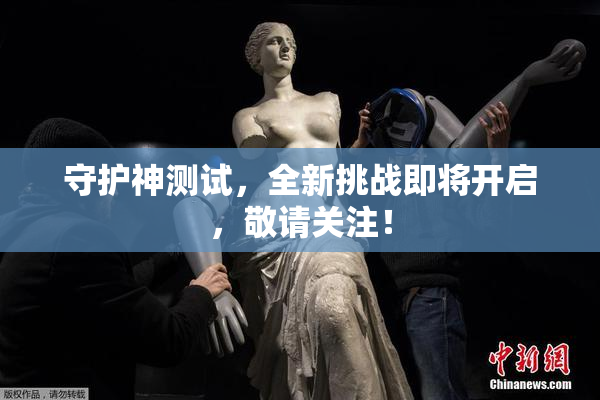 守护神测试，全新挑战即将开启，敬请关注！