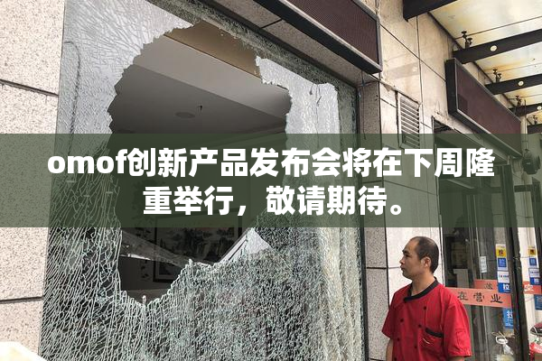 omof创新产品发布会将在下周隆重举行，敬请期待。