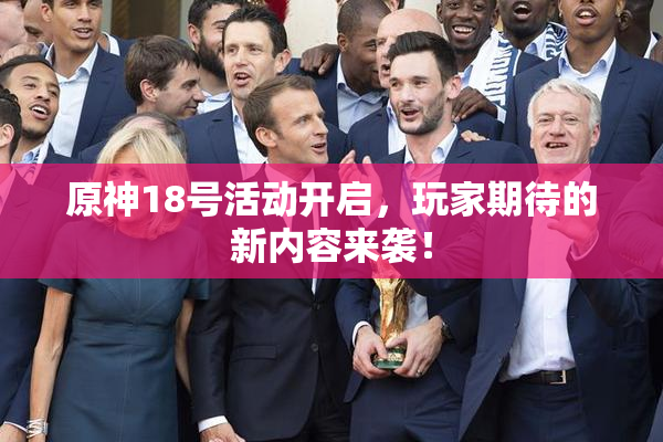 原神18号活动开启，玩家期待的新内容来袭！