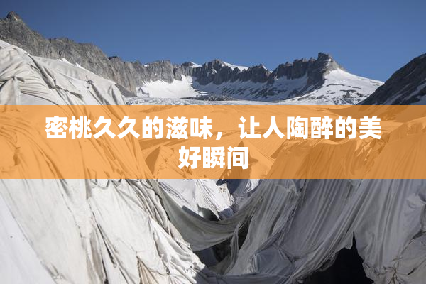 密桃久久的滋味，让人陶醉的美好瞬间