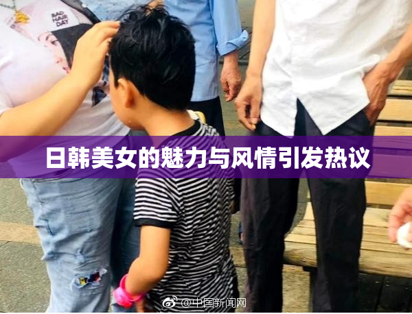 日韩美女的魅力与风情引发热议