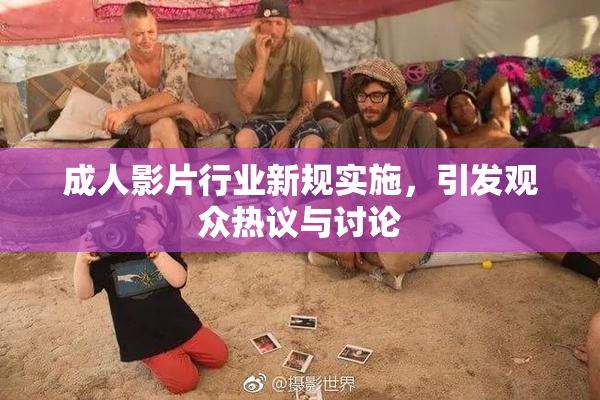 成人影片行业新规实施，引发观众热议与讨论