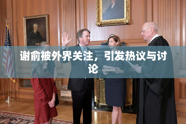 谢俞被外界关注，引发热议与讨论