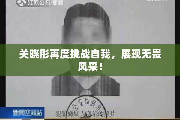 关晓彤再度挑战自我，展现无畏风采！