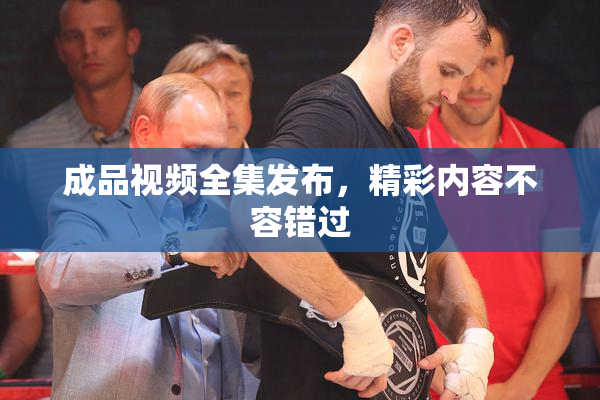 成品视频全集发布，精彩内容不容错过