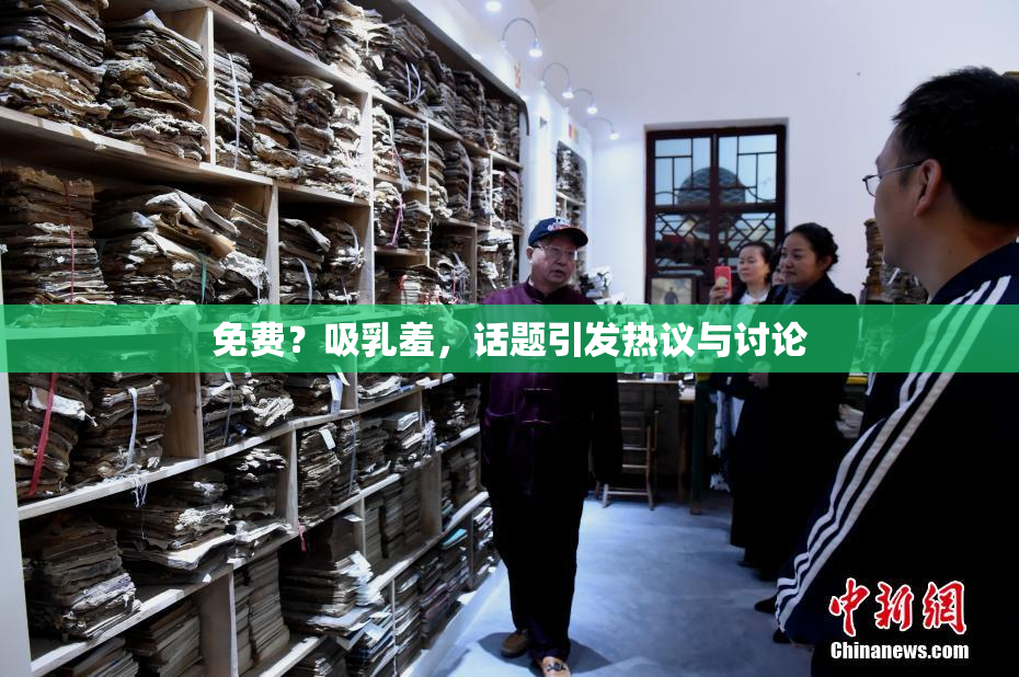 免费？吸乳羞，话题引发热议与讨论