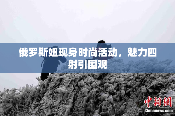 俄罗斯妞现身时尚活动，魅力四射引围观