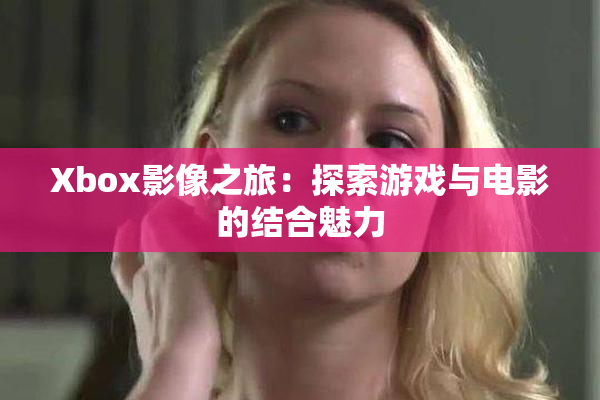 Xbox影像之旅：探索游戏与电影的结合魅力
