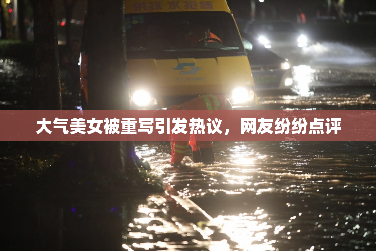 大气美女被重写引发热议，网友纷纷点评