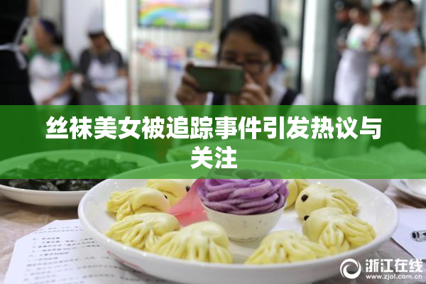丝袜美女被追踪事件引发热议与关注