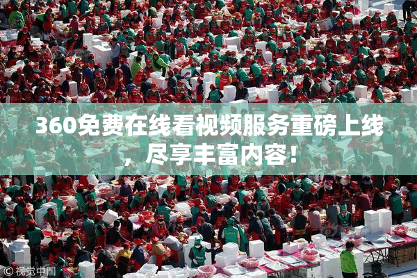 360免费在线看视频服务重磅上线，尽享丰富内容！