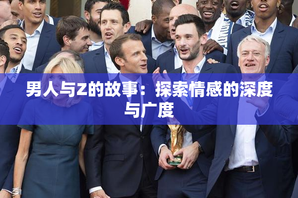 男人与Z的故事：探索情感的深度与广度