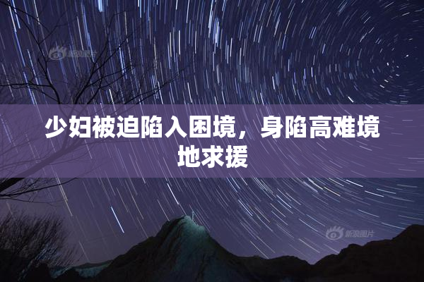 少妇被迫陷入困境，身陷高难境地求援
