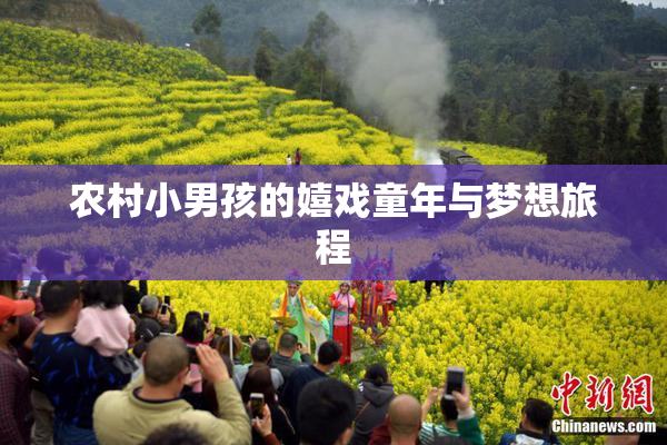 农村小男孩的嬉戏童年与梦想旅程