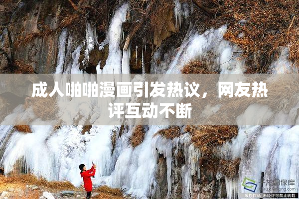 成人啪啪漫画引发热议，网友热评互动不断