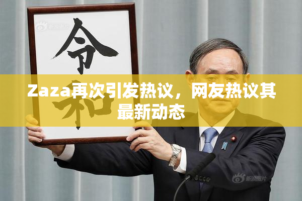 Zaza再次引发热议，网友热议其最新动态