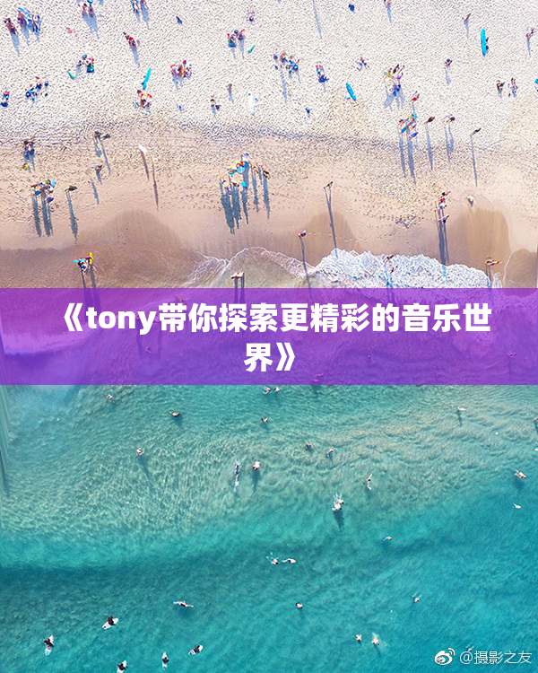 《tony带你探索更精彩的音乐世界》